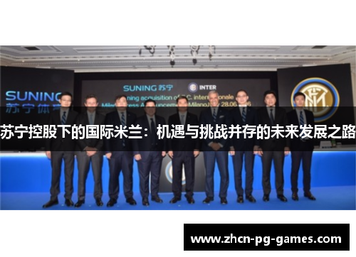 苏宁控股下的国际米兰：机遇与挑战并存的未来发展之路