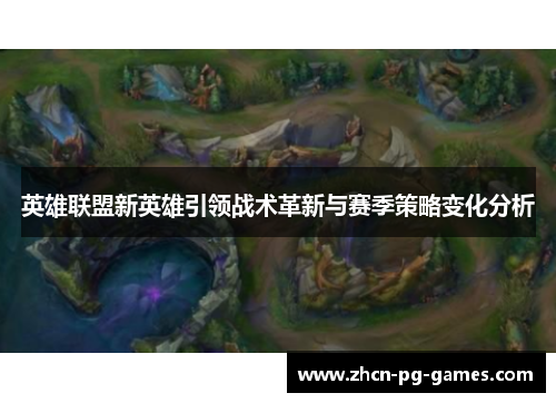 英雄联盟新英雄引领战术革新与赛季策略变化分析 英雄联盟新英雄引领战术革新与赛季策略变化分析