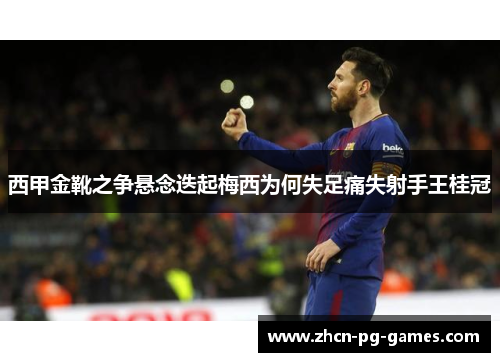 西甲金靴之争悬念迭起梅西为何失足痛失射手王桂冠