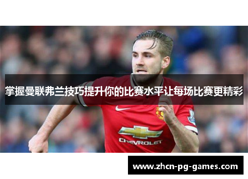 掌握曼联弗兰技巧提升你的比赛水平让每场比赛更精彩