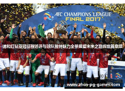 浦和红钻亚冠征程述评与球队独特魅力全景展望未来之路辉煌篇章续 浦和红钻亚冠征程述评与球队独特魅力全景展望未来之路辉煌篇章续