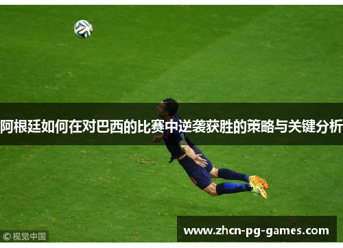 阿根廷如何在对巴西的比赛中逆袭获胜的策略与关键分析