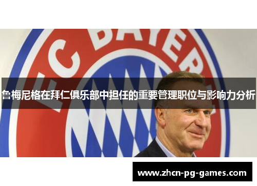鲁梅尼格在拜仁俱乐部中担任的重要管理职位与影响力分析 鲁梅尼格在拜仁俱乐部中担任的重要管理职位与影响力分析