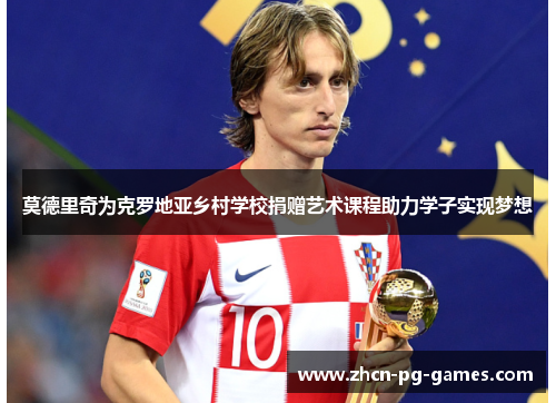 莫德里奇为克罗地亚乡村学校捐赠艺术课程助力学子实现梦想