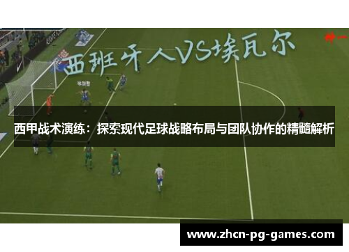 西甲战术演练:探索现代足球战略布局与团队协作的精髓解析 西甲战术演练:探索现代足球战略布局与团队协作的精髓解析