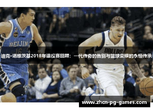 迪克·诺维茨基2018年退役赛回顾:一代传奇的告别与篮球荣耀的永恒传承 迪克·诺维茨基2018年退役赛回顾:一代传奇的告别与篮球荣耀的永恒传承