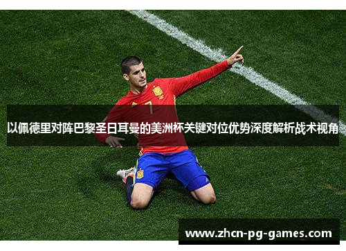 以佩德里对阵巴黎圣日耳曼的美洲杯关键对位优势深度解析战术视角 以佩德里对阵巴黎圣日耳曼的美洲杯关键对位优势深度解析战术视角