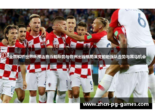 全面解析世界杯预选赛当前形势与各洲出线格局演变前瞻强队走势与黑马机会 全面解析世界杯预选赛当前形势与各洲出线格局演变前瞻强队走势与黑马机会