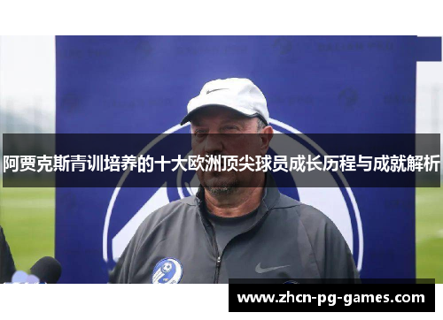 阿贾克斯青训培养的十大欧洲顶尖球员成长历程与成就解析 阿贾克斯青训培养的十大欧洲顶尖球员成长历程与成就解析