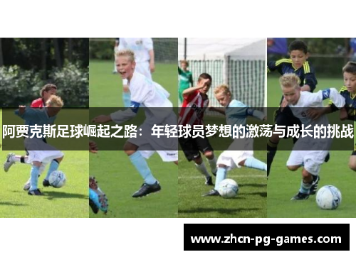 阿贾克斯足球崛起之路:年轻球员梦想的激荡与成长的挑战 阿贾克斯足球崛起之路:年轻球员梦想的激荡与成长的挑战