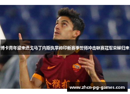 博卡青年迎来迭戈马丁内斯执掌帅印新赛季誓师冲击联赛冠军荣耀归来